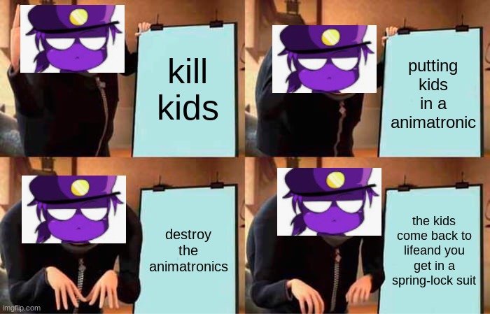 Gru's Plan Meme | kill kids; putting kids in a animatronic; destroy the animatronics; the kids come back to lifeand you get in a spring-lock suit | image tagged in memes,gru's plan | made w/ Imgflip meme maker