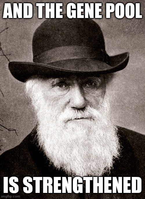 Darwin | AND THE GENE POOL IS STRENGTHENED | image tagged in darwin | made w/ Imgflip meme maker