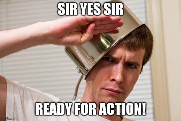 sir yes sir | SIR YES SIR; READY FOR ACTION! | image tagged in sir yes sir | made w/ Imgflip meme maker