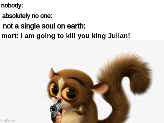 Everybody gangsta until mort from Madagascar pulls out the 9 | nobody:; absolutely no one:; not a single soul on earth:; mort: i am going to kill you king Julian! | image tagged in smort,bruh,gun,bruh moment | made w/ Imgflip meme maker
