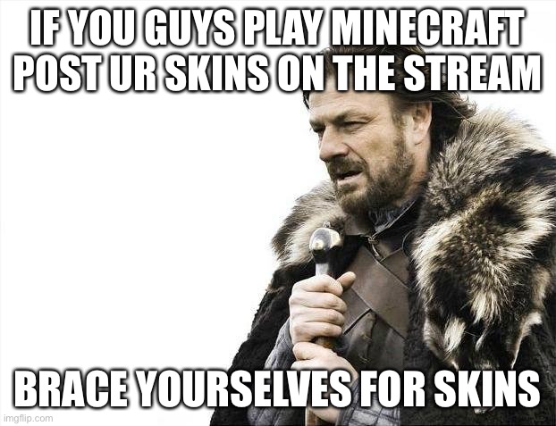 Ill show mine later 2day | IF YOU GUYS PLAY MINECRAFT POST UR SKINS ON THE STREAM; BRACE YOURSELVES FOR SKINS | image tagged in memes,brace yourselves x is coming | made w/ Imgflip meme maker
