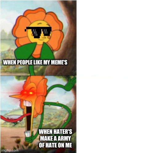 cuphead meme | WHEN PEOPLE LIKE MY MEME'S; WHEN HATER'S MAKE A ARMY OF HATE ON ME | image tagged in reverse cuphead flower | made w/ Imgflip meme maker
