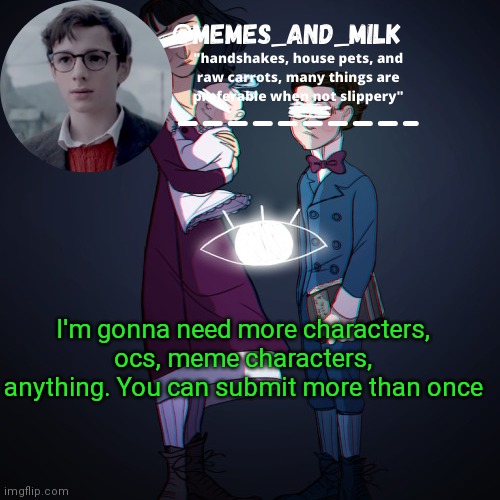 Memes_and_milk Template-Fondue | I'm gonna need more characters, ocs, meme characters, anything. You can submit more than once | image tagged in memes_and_milk template-fondue | made w/ Imgflip meme maker