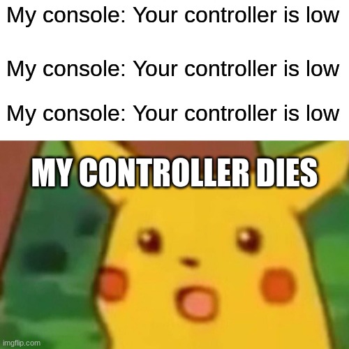 *gasps* | My console: Your controller is low; My console: Your controller is low; My console: Your controller is low; MY CONTROLLER DIES | image tagged in memes,surprised pikachu,gaming | made w/ Imgflip meme maker