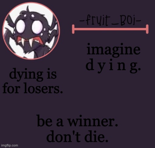 imagine d y i n g. dying is for losers. be a winner.
don't die. | image tagged in webber announcement 6 made by -suga- the_school-nurse | made w/ Imgflip meme maker