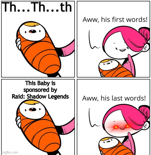 Who else think this sponsor is overrated | Th...Th...th; This Baby is sponsored by Raid: Shadow Legends | image tagged in aww his last words,raid shadow legends | made w/ Imgflip meme maker