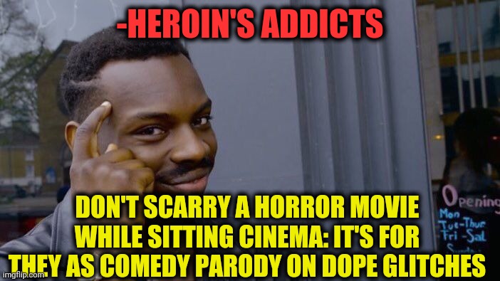 -Inspiration phrase. | -HEROIN'S ADDICTS; DON'T SCARRY A HORROR MOVIE WHILE SITTING CINEMA: IT'S FOR THEY AS COMEDY PARODY ON DOPE GLITCHES | image tagged in memes,roll safe think about it,heroin,my little pony,horror movie,i have achieved comedy | made w/ Imgflip meme maker