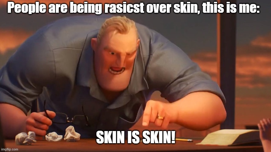 Blank is Blank | People are being rasicst over skin, this is me:; SKIN IS SKIN! | image tagged in blank is blank | made w/ Imgflip meme maker