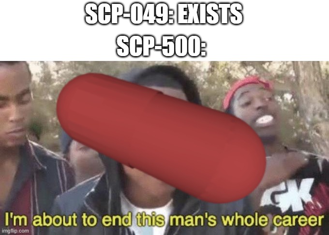 (Ingest) | SCP-049: EXISTS; SCP-500: | image tagged in i m about to end this man s whole career,funny,memes,scp meme,scp-049,scp | made w/ Imgflip meme maker