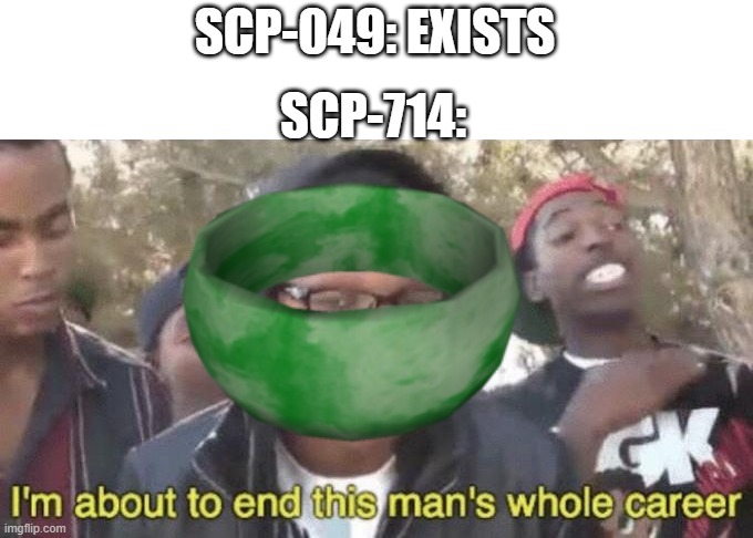I’m about to end this man’s whole career | SCP-049: EXISTS; SCP-714: | image tagged in i m about to end this man s whole career,funny,memes,scp meme,scp-049,scp | made w/ Imgflip meme maker