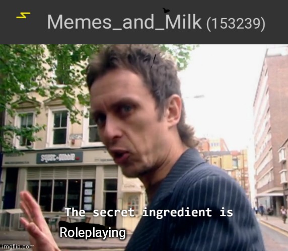 E | Roleplaying | image tagged in the secret ingredient is x,funny,memes,oh wow are you actually reading these tags,never gonna give you up | made w/ Imgflip meme maker