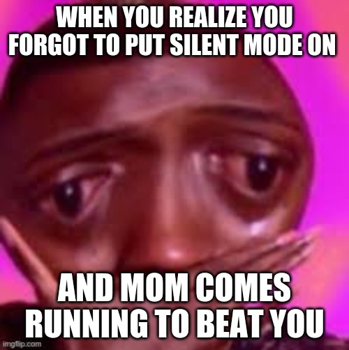 oh no | WHEN YOU REALIZE YOU FORGOT TO PUT SILENT MODE ON; AND MOM COMES RUNNING TO BEAT YOU | image tagged in big omg | made w/ Imgflip meme maker