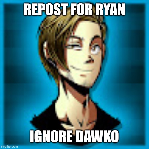REPOST FOR RYAN; IGNORE DAWKO | made w/ Imgflip meme maker