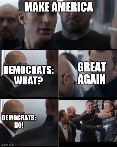 Make america...... Great again |  MAKE AMERICA; DEMOCRATS: WHAT? GREAT AGAIN; DEMOCRATS: NO! | image tagged in captain america bad joke,america,democrats,liberals,republicans,usa | made w/ Imgflip meme maker