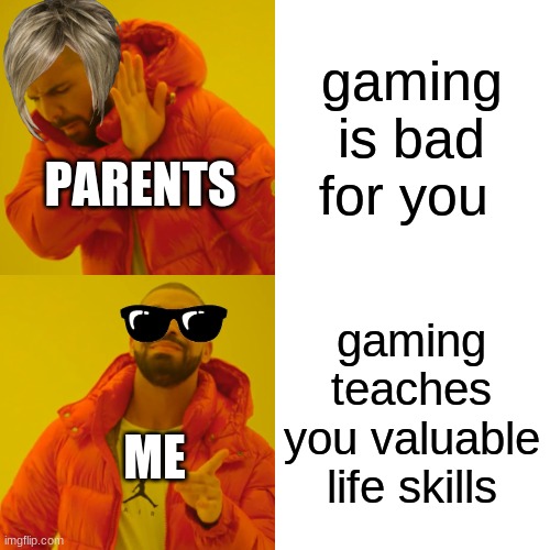 Drake Hotline Bling Meme | gaming is bad for you gaming teaches you valuable life skills PARENTS ME | image tagged in memes,drake hotline bling | made w/ Imgflip meme maker