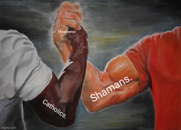 Epic Handshake Meme | Heathens! Shamans. Catholics. | image tagged in memes,epic handshake,illegal aliens | made w/ Imgflip meme maker