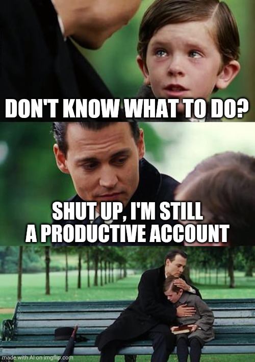 AI knows me | DON'T KNOW WHAT TO DO? SHUT UP, I'M STILL A PRODUCTIVE ACCOUNT | image tagged in memes,finding neverland,ai meme | made w/ Imgflip meme maker