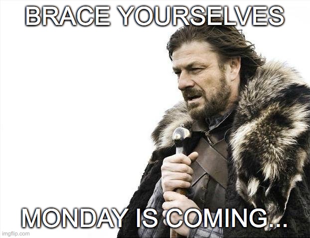 MONDAY... | BRACE YOURSELVES; MONDAY IS COMING... | image tagged in memes,brace yourselves x is coming,monday | made w/ Imgflip meme maker