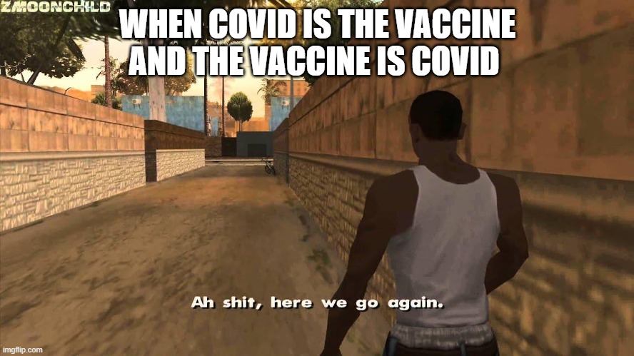 Here we go again | WHEN COVID IS THE VACCINE AND THE VACCINE IS COVID | image tagged in here we go again | made w/ Imgflip meme maker