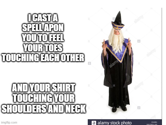 I'm sorry | I CAST A SPELL APON YOU TO FEEL YOUR TOES TOUCHING EACH OTHER; AND YOUR SHIRT TOUCHING YOUR SHOULDERS AND NECK | image tagged in blank white template | made w/ Imgflip meme maker