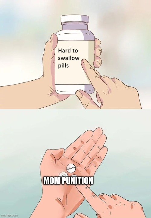 MOM PUNITION | image tagged in memes,hard to swallow pills | made w/ Imgflip meme maker
