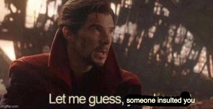 Let me guess, your home? | someone insulted you | image tagged in let me guess your home | made w/ Imgflip meme maker