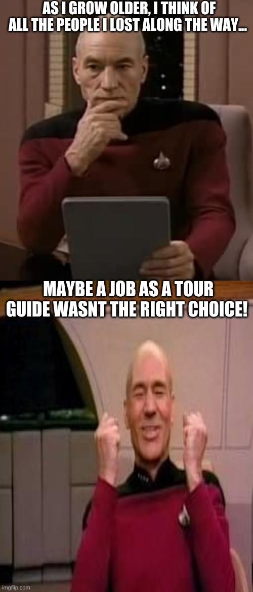 AS I GROW OLDER, I THINK OF ALL THE PEOPLE I LOST ALONG THE WAY... MAYBE A JOB AS A TOUR GUIDE WASNT THE RIGHT CHOICE! | image tagged in picard thinking | made w/ Imgflip meme maker