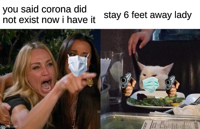 Woman Yelling At Cat | you said corona did not exist now i have it; stay 6 feet away lady | image tagged in memes,woman yelling at cat | made w/ Imgflip meme maker