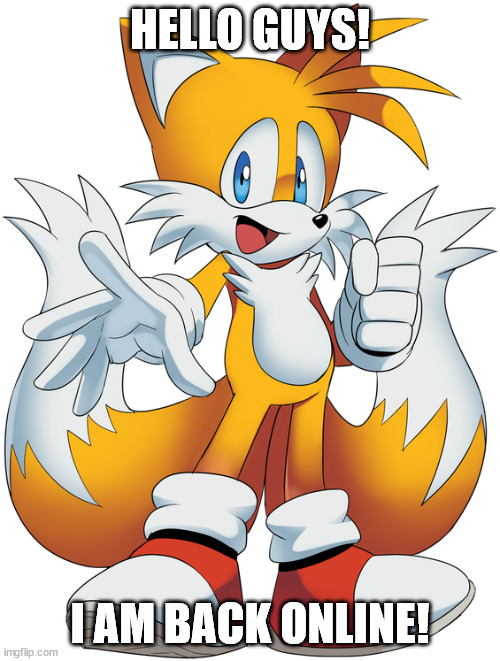 How are u? | HELLO GUYS! I AM BACK ONLINE! | image tagged in tails | made w/ Imgflip meme maker