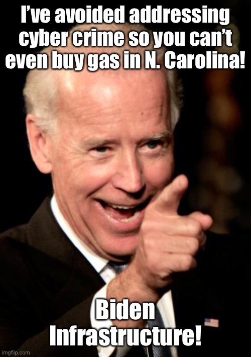 Smilin Biden Meme | I’ve avoided addressing cyber crime so you can’t even buy gas in N. Carolina! Biden Infrastructure! | image tagged in memes,smilin biden | made w/ Imgflip meme maker