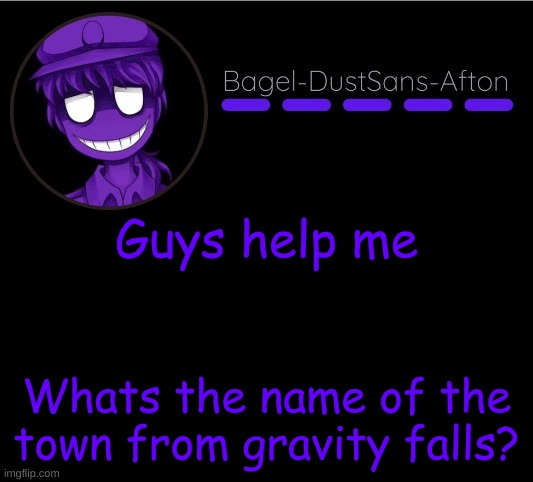 hm? | Guys help me; Whats the name of the town from gravity falls? | image tagged in announcement thing 12 | made w/ Imgflip meme maker