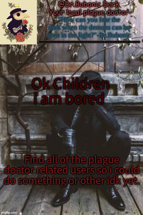 Yes another Plague Doctor temp | Ok Children i am bored; Find all of the plague doctor related users so i could do something or other idk yet. | image tagged in yes another plague doctor temp | made w/ Imgflip meme maker