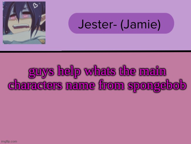 Jester Tam Tam temp | guys help whats the main characters name from spongebob | image tagged in jester tam tam temp | made w/ Imgflip meme maker