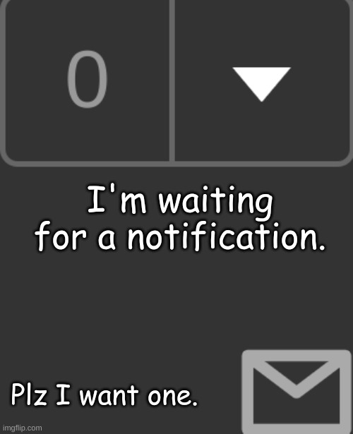 Waiting...... | I'm waiting for a notification. Plz I want one. | image tagged in still waiting | made w/ Imgflip meme maker