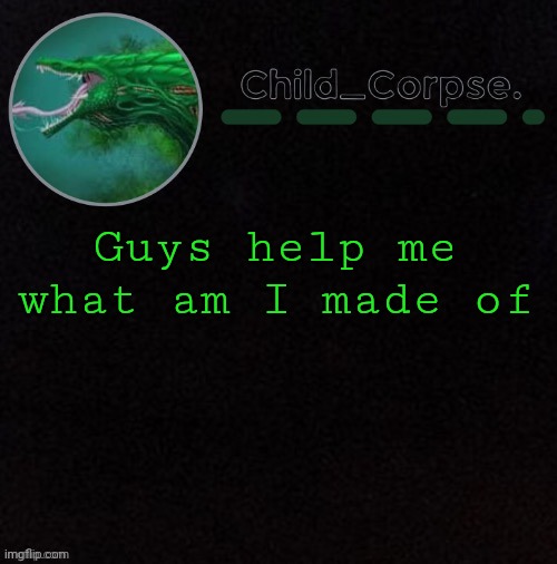 Child_Corpse's biollante template | Guys help me what am I made of | image tagged in child_corpse's biollante template | made w/ Imgflip meme maker