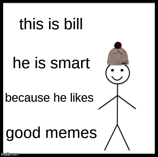 Be Like Bill Meme | this is bill; he is smart; because he likes; good memes | image tagged in memes,be like bill | made w/ Imgflip meme maker