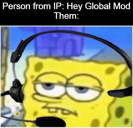 People from IP will get it | Person from IP: Hey Global Mod
Them: | image tagged in spongebob headset,white nationalism | made w/ Imgflip meme maker