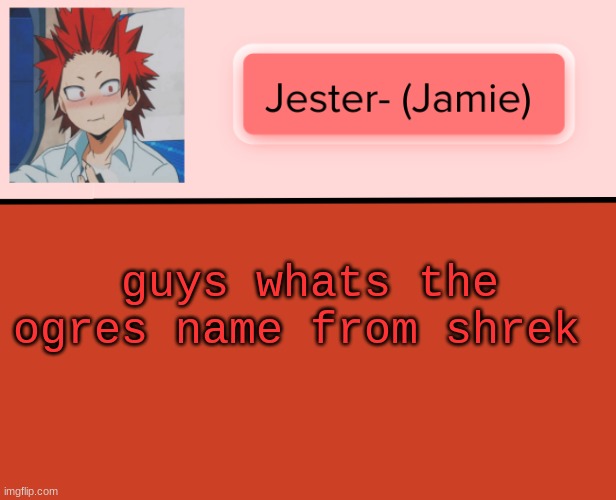 Jester Kirishima Temp | guys whats the ogres name from shrek | image tagged in jester kirishima temp | made w/ Imgflip meme maker