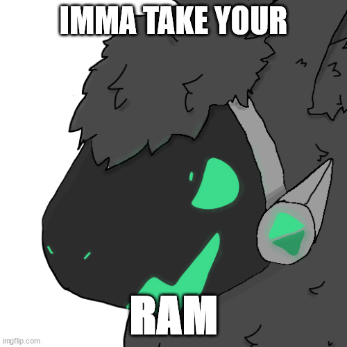 Evil Emerald Protogen | IMMA TAKE YOUR; RAM | image tagged in evil emerald protogen | made w/ Imgflip meme maker