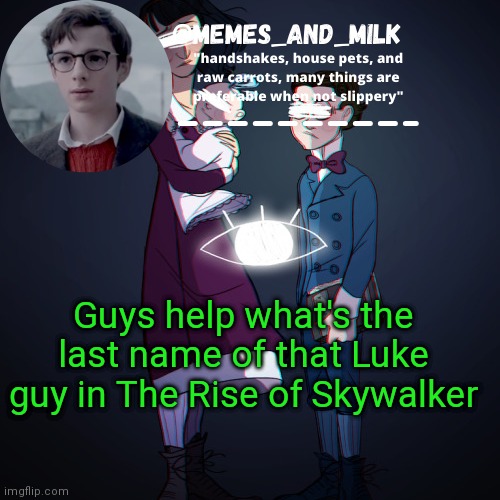 Memes_and_milk Template-Fondue | Guys help what's the last name of that Luke guy in The Rise of Skywalker | image tagged in memes_and_milk template-fondue,oh wow are you actually reading these tags | made w/ Imgflip meme maker