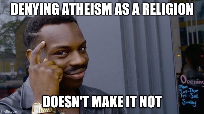 Yep | DENYING ATHEISM AS A RELIGION; DOESN'T MAKE IT NOT | image tagged in memes,roll safe think about it | made w/ Imgflip meme maker