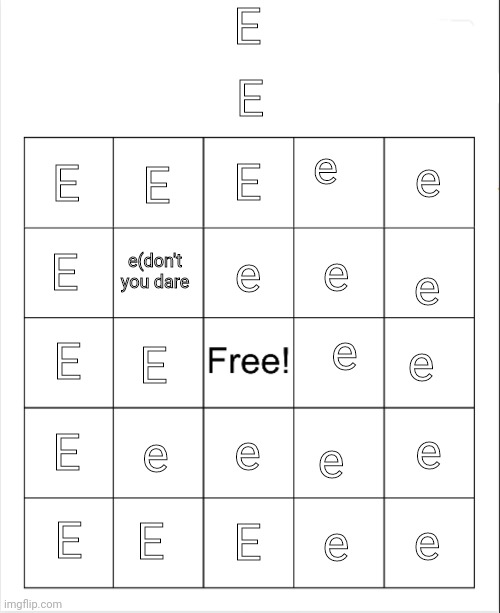E | E; E; E; E; e; E; e; e; E; e; e(don't you dare; e; E; e; E; e; e; E; e; e; e; e; E; e; E; E | made w/ Imgflip meme maker