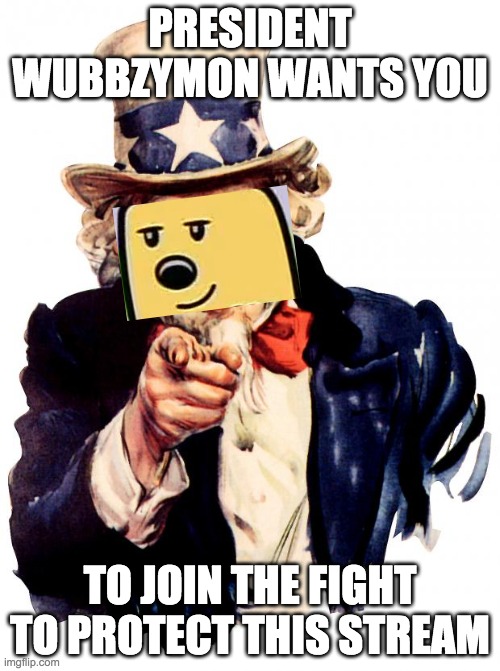 Take a stand, patriots! Prepare for battle! Fight back against the invaders! | PRESIDENT WUBBZYMON WANTS YOU; TO JOIN THE FIGHT TO PROTECT THIS STREAM | image tagged in memes,uncle sam,military,war,wubbzy,battle | made w/ Imgflip meme maker