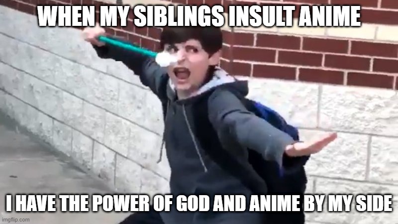 Weeb | WHEN MY SIBLINGS INSULT ANIME; I HAVE THE POWER OF GOD AND ANIME BY MY SIDE | image tagged in i have the power of god and anime | made w/ Imgflip meme maker