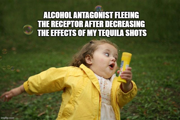 alcohol antagonist | ALCOHOL ANTAGONIST FLEEING 
THE RECEPTOR AFTER DECREASING 
THE EFFECTS OF MY TEQUILA SHOTS | image tagged in alcohol,school,science | made w/ Imgflip meme maker