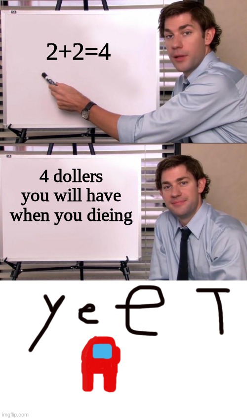 2+2=4; 4 dollers you will have when you dieing | image tagged in jim halpert explains | made w/ Imgflip meme maker