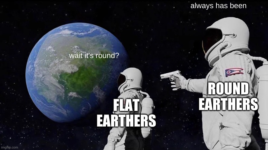 flat earthers are wrong | always has been; wait it's round? ROUND EARTHERS; FLAT EARTHERS | image tagged in memes,always has been | made w/ Imgflip meme maker