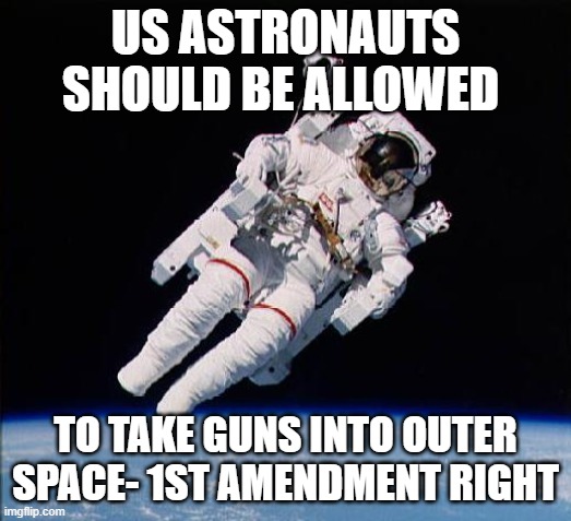 Astronaut | US ASTRONAUTS SHOULD BE ALLOWED; TO TAKE GUNS INTO OUTER SPACE- 1ST AMENDMENT RIGHT | image tagged in astronaut | made w/ Imgflip meme maker
