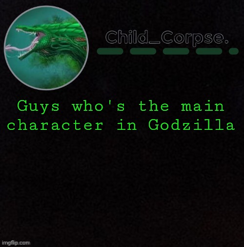Child_Corpse's biollante template | Guys who's the main character in Godzilla | image tagged in child_corpse's biollante template | made w/ Imgflip meme maker