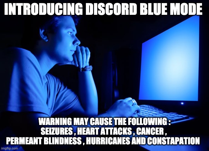 introducing the new discord blue mode | INTRODUCING DISCORD BLUE MODE; WARNING MAY CAUSE THE FOLLOWING : SEIZURES , HEART ATTACKS , CANCER ,  PERMEANT BLINDNESS , HURRICANES AND CONSTAPATION | image tagged in discord,blue,funny memes,funny,lol | made w/ Imgflip meme maker